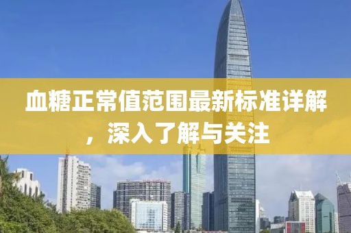 血糖正常值范围最新标准详解，深入了解与关注
