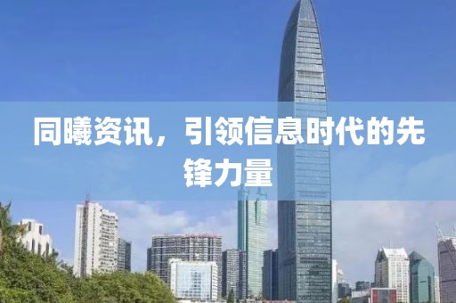 同曦资讯，引领信息时代的先锋力量