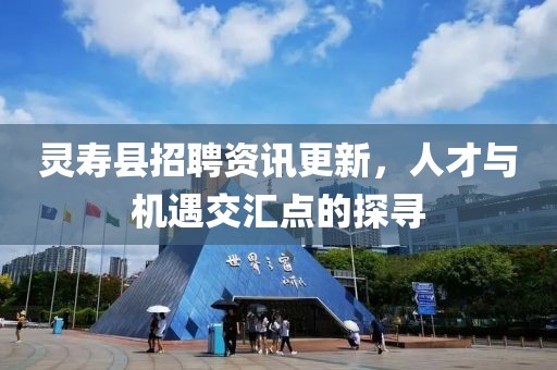 灵寿县招聘资讯更新，人才与机遇交汇点的探寻