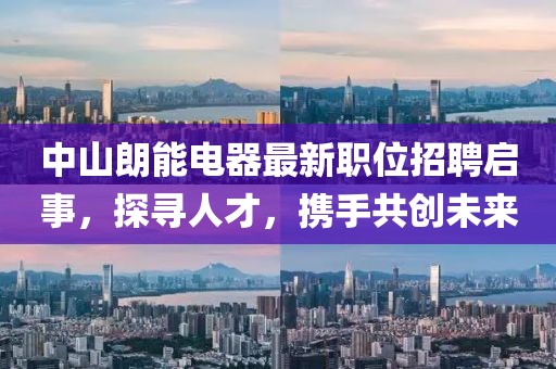中山朗能电器最新职位招聘启事，探寻人才，携手共创未来