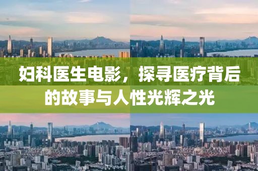 妇科医生电影，探寻医疗背后的故事与人性光辉之光