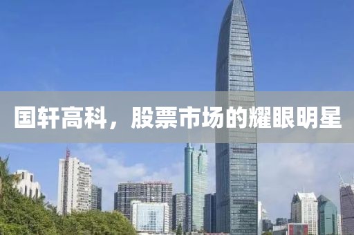 国轩高科，股票市场的耀眼明星