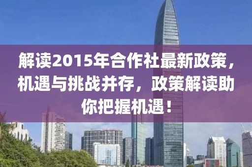 解读2015年合作社最新政策，机遇与挑战并存，政策解读助你把握机遇！
