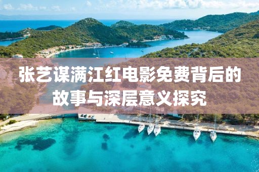 张艺谋满江红电影免费背后的故事与深层意义探究