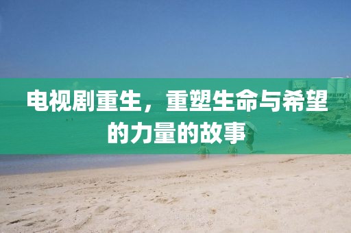 电视剧重生，重塑生命与希望的力量的故事