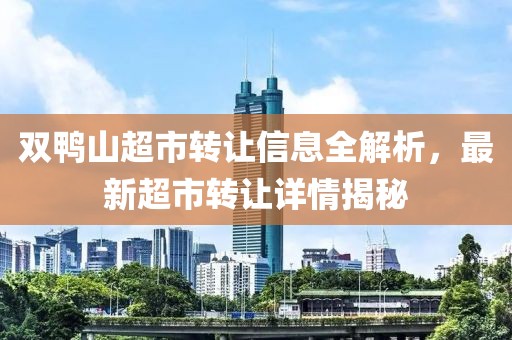 双鸭山超市转让信息全解析，最新超市转让详情揭秘