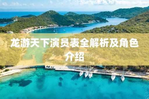 龙游天下演员表全解析及角色介绍