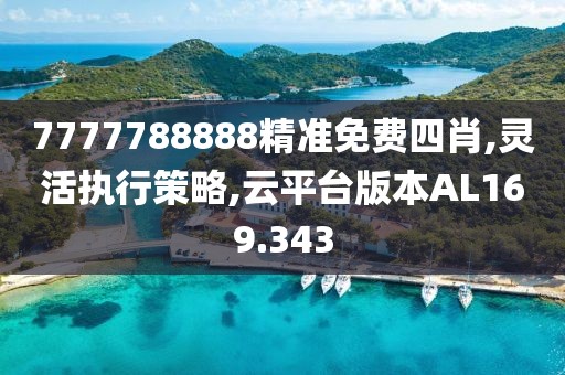 7777788888精准免费四肖,灵活执行策略,云平台版本AL169.343
