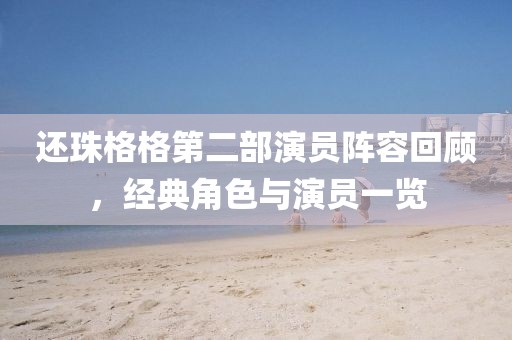 还珠格格第二部演员阵容回顾，经典角色与演员一览