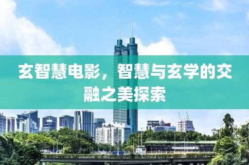 玄智慧电影，智慧与玄学的交融之美探索