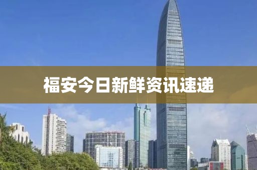 福安今日新鲜资讯速递