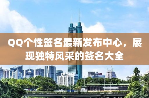 QQ个性签名最新发布中心，展现独特风采的签名大全