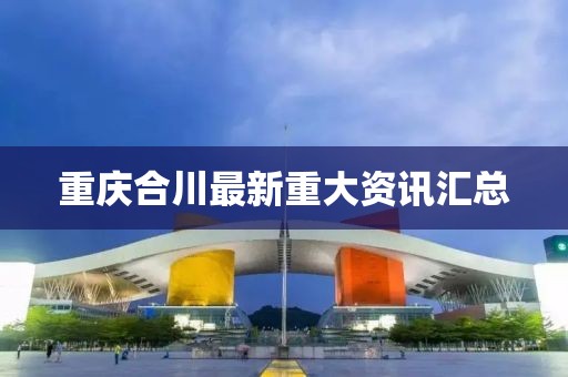 重庆合川最新重大资讯汇总