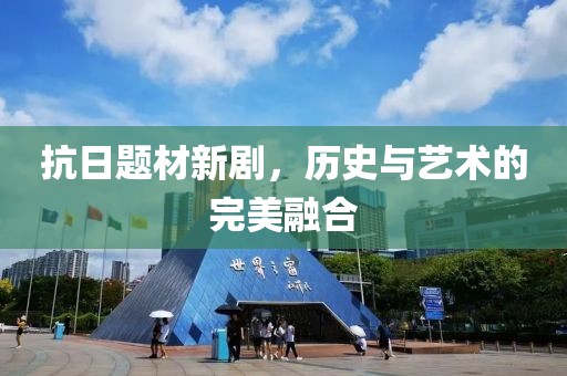 抗日题材新剧，历史与艺术的完美融合