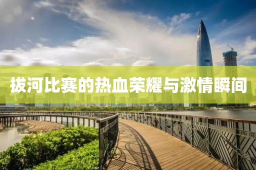 拔河比赛的热血荣耀与激情瞬间