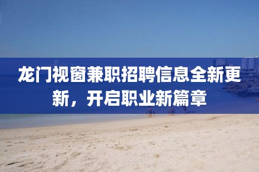 龙门视窗兼职招聘信息全新更新，开启职业新篇章