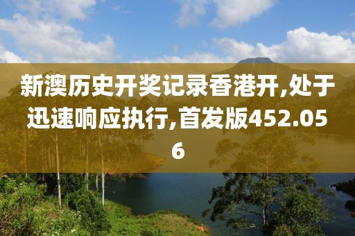 新澳历史开奖记录香港开,处于迅速响应执行,首发版452.056