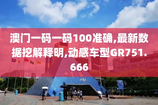 澳门一码一码100准确,最新数据挖解释明,动感车型GR751.666