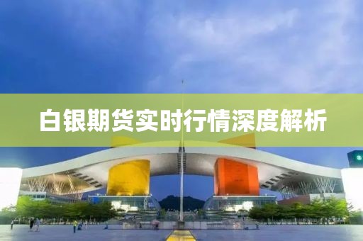 白银期货实时行情深度解析