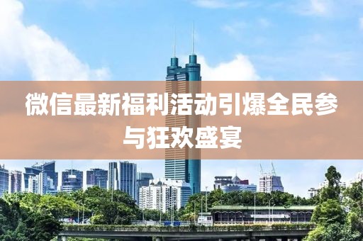 微信最新福利活动引爆全民参与狂欢盛宴
