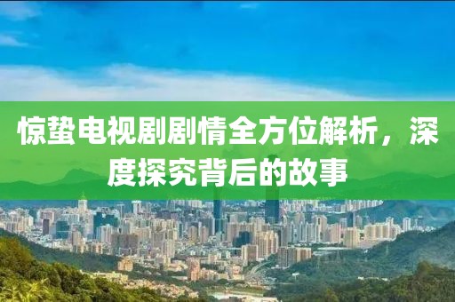 惊蛰电视剧剧情全方位解析，深度探究背后的故事