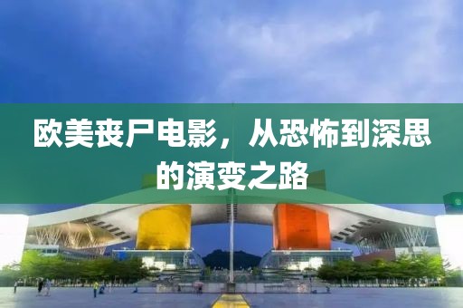 欧美丧尸电影，从恐怖到深思的演变之路