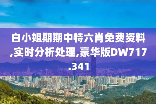 白小姐期期中特六肖免费资料,实时分析处理,豪华版DW717.341