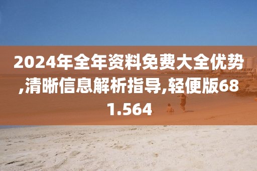 2024年全年资料免费大全优势,清晰信息解析指导,轻便版681.564