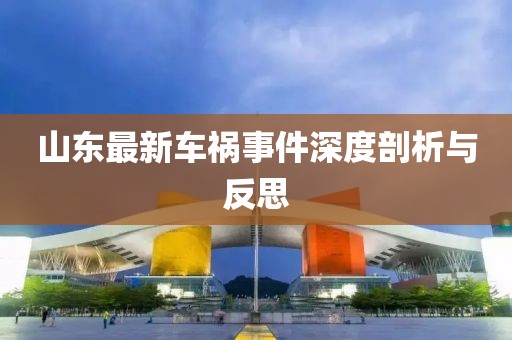 山东最新车祸事件深度剖析与反思