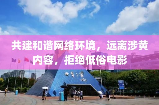 共建和谐网络环境，远离涉黄内容，拒绝低俗电影