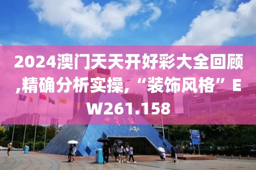 2024澳门天天开好彩大全回顾,精确分析实操,“装饰风格”EW261.158
