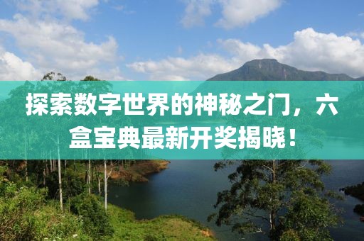 探索数字世界的神秘之门，六盒宝典最新开奖揭晓！