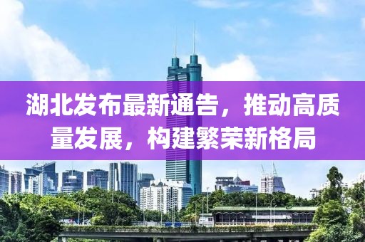 湖北发布最新通告，推动高质量发展，构建繁荣新格局