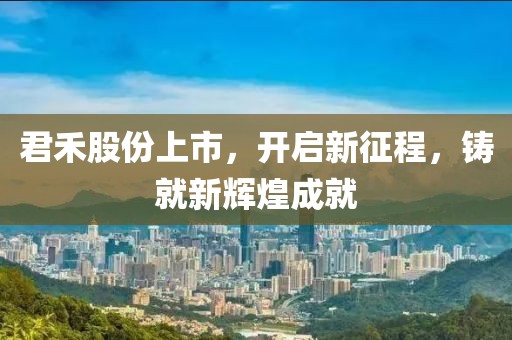 君禾股份上市，开启新征程，铸就新辉煌成就