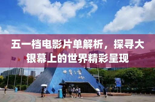 五一档电影片单解析，探寻大银幕上的世界精彩呈现