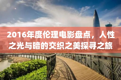 2016年度伦理电影盘点，人性之光与暗的交织之美探寻之旅