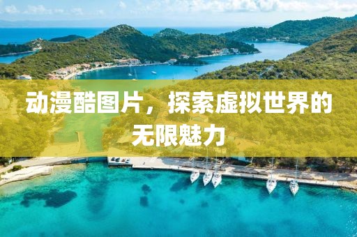 动漫酷图片，探索虚拟世界的无限魅力