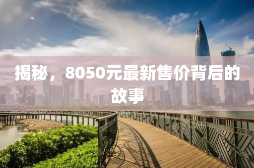 揭秘，8050元最新售价背后的故事