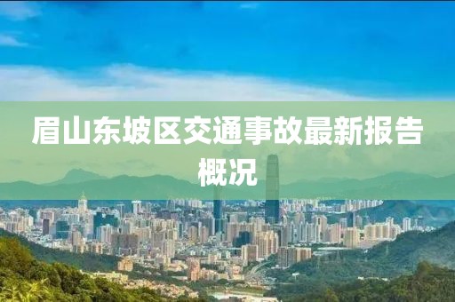 眉山东坡区交通事故最新报告概况