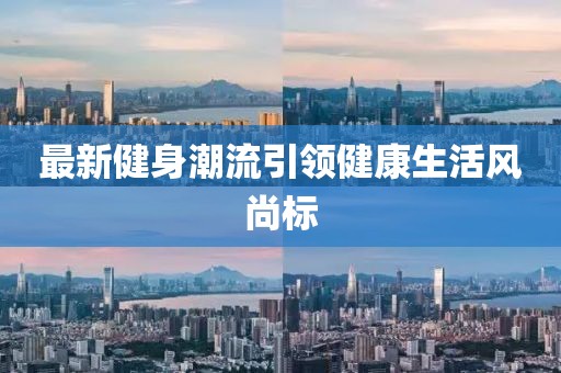 最新健身潮流引领健康生活风尚标