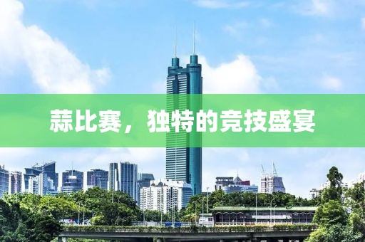 蒜比赛，独特的竞技盛宴