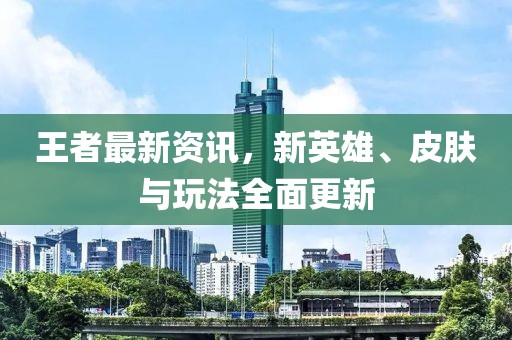 王者最新资讯，新英雄、皮肤与玩法全面更新