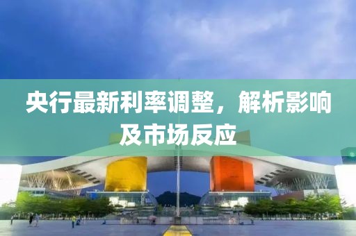 央行最新利率调整，解析影响及市场反应