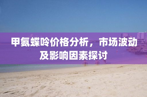 甲氨蝶呤价格分析，市场波动及影响因素探讨