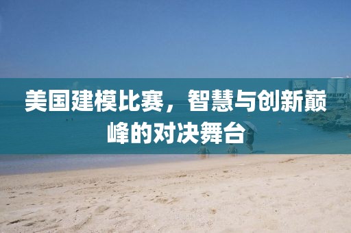 美国建模比赛，智慧与创新巅峰的对决舞台