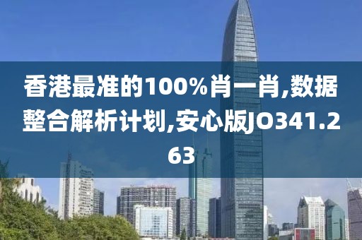香港最准的100%肖一肖,数据整合解析计划,安心版JO341.263