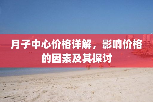 月子中心价格详解，影响价格的因素及其探讨