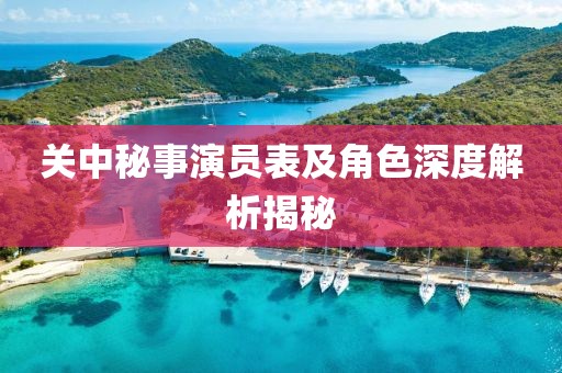 关中秘事演员表及角色深度解析揭秘