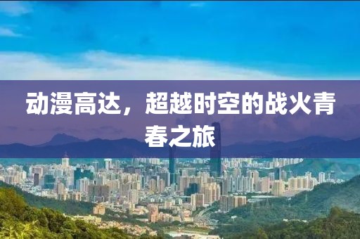 动漫高达，超越时空的战火青春之旅