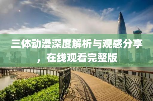 三体动漫深度解析与观感分享，在线观看完整版